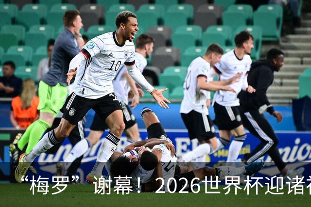 “梅罗”谢幕！2026世界杯迎诸神黄昏 我们与青春的终极告别