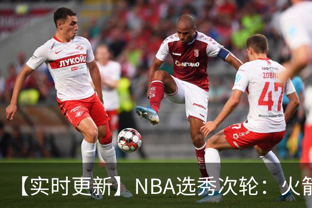 【实时更新】NBA选秀次轮：火箭次轮状元选小钢炮