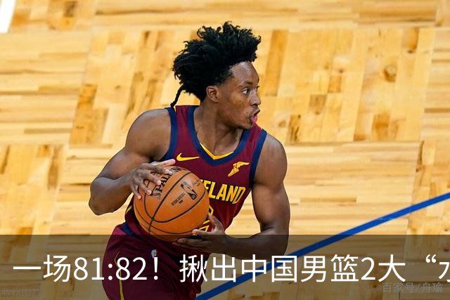 一场81:82！揪出中国男篮2大“水货” 表现拉胯 恐被郭士强弃用