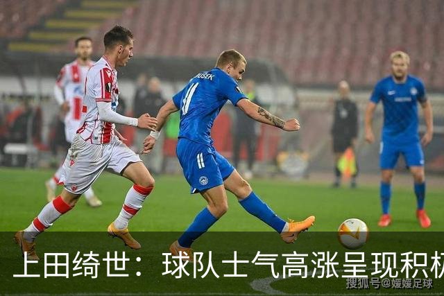 上田绮世：球队士气高涨呈现积极氛围，能以良好的状态迎接首战