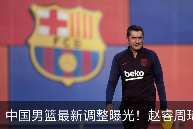 中国男篮最新调整曝光！赵睿周琦或重返国家队，郭士强面临新考验