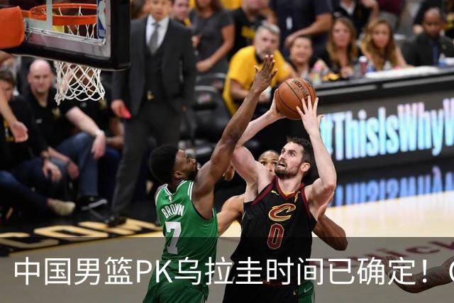 中国男篮PK乌拉圭时间已确定！CCTV5+转播，要想争5连胜需做3点调动