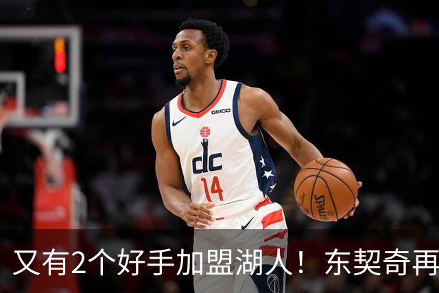 又有2个好手加盟湖人！东契奇再添帮手，复仇雷霆有戏了