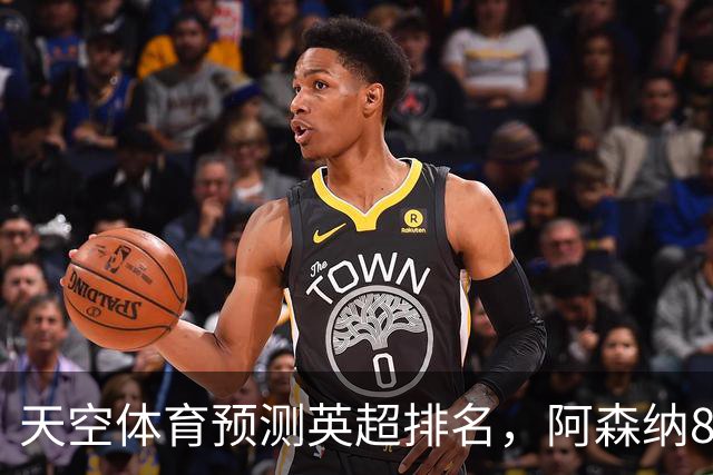 天空体育预测英超排名，阿森纳85.2分卫冕，BIG6包揽前六