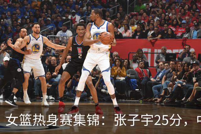 女篮热身赛集锦：张子宇25分，中国惜败澳大利亚