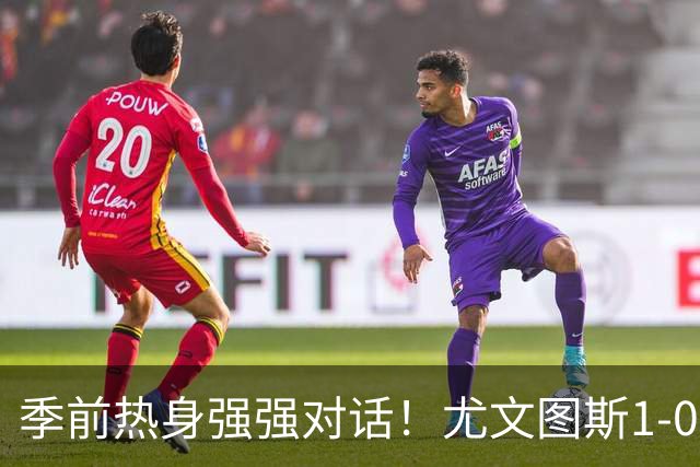 季前热身强强对话！尤文图斯1-0力克切尔西斩获三连胜，泽格罗瓦轰入无解世界波一剑封喉，新星伊尔迪兹送出精彩助攻