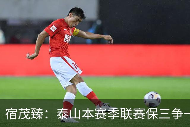 宿茂臻：泰山本赛季联赛保三争一的目标没变，足协杯希望进决赛
