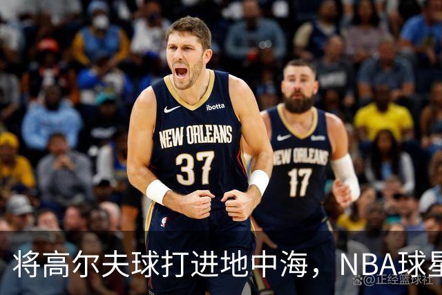 将高尔夫球打进地中海，NBA球星詹姆斯惹官司，意大利协会：已起诉，按刑法或判2-6年