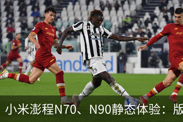 小米澎程N70、N90静态体验：版本、空间和购买建议