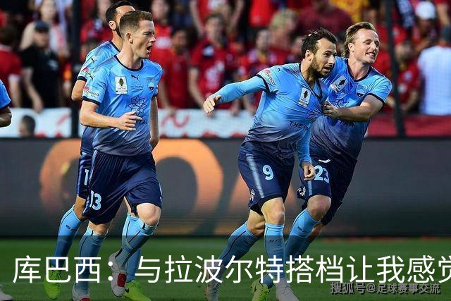 库巴西：与拉波尔特搭档让我感觉很舒服 梅西一直是我的偶像之一