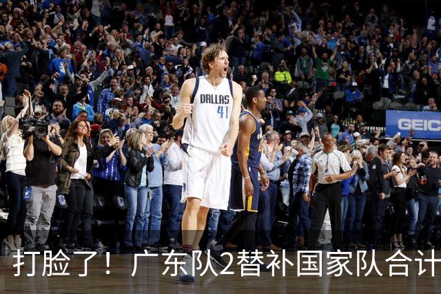 打脸了！广东队2替补国家队合计10中9轰21分，郭士强教杜锋用人