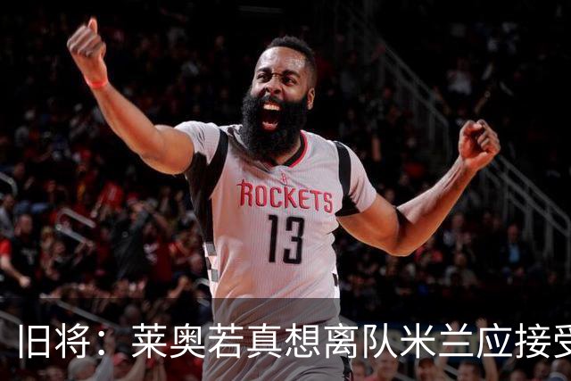 旧将：莱奥若真想离队米兰应接受现实，前提是收到合理的报价