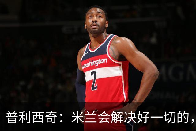 普利西奇：米兰会解决好一切的，不过目前我精力都放在美国队这边