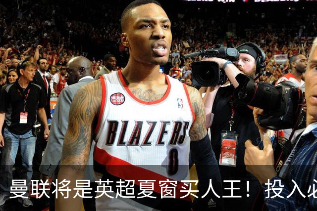 曼联将是英超夏窗买人王！投入必超2.4亿，为夺冠欲创148年队史纪录