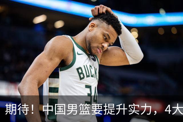 期待！中国男篮要提升实力，4大球星回归，周琦领衔 高诗岩很担忧