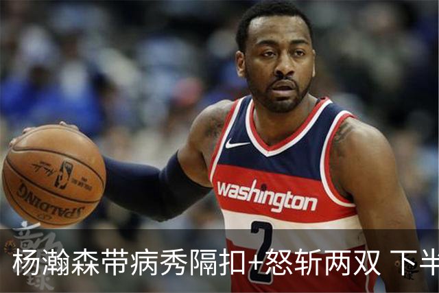 杨瀚森带病秀隔扣+怒斩两双 下半场进攻灵感井喷