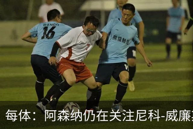 每体：阿森纳仍在关注尼科-威廉斯
