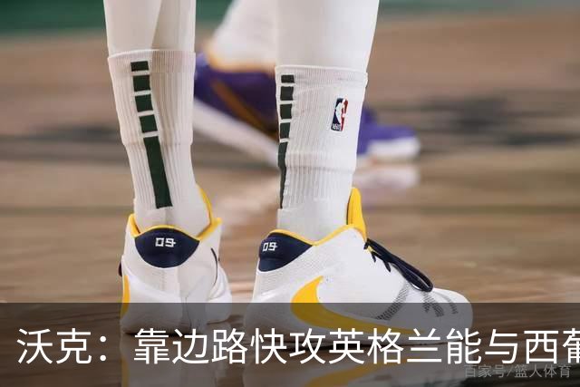 沃克：靠边路快攻英格兰能与西葡巴阿一战，但球员必须再提升状态