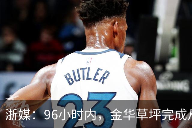 浙媒：96小时内，金华草坪完成从受损草坪到国际级绿茵场的蜕变