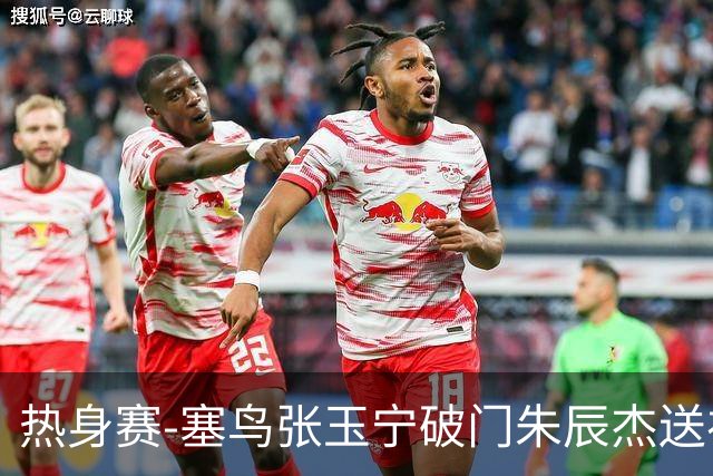 热身赛-塞鸟张玉宁破门朱辰杰送礼 国足2-1客胜新加坡