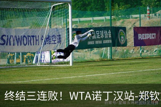 终结三连败！WTA诺丁汉站-郑钦文2-1萨卡里进次轮 草地赛季首胜