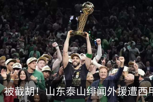 被截胡！山东泰山绯闻外援遭西甲豪门抢夺，夏窗换外援计划再度搁浅