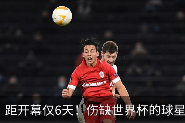 距开幕仅6天！伤缺世界杯的球星：18岁卡尔、费尔明、埃基蒂克...