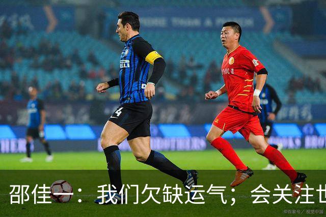 邵佳一：我们欠缺运气；会关注世界杯的比赛