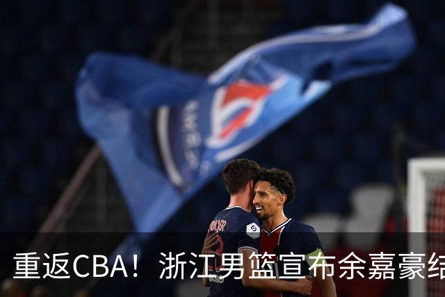 重返CBA！浙江男篮宣布余嘉豪结束西班牙留洋之旅