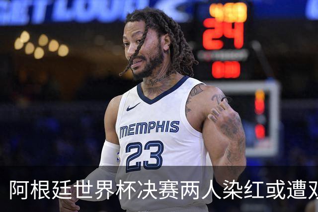 阿根廷世界杯决赛两人染红或遭双重处罚 希勒怒斥恶心怒批毫无底线