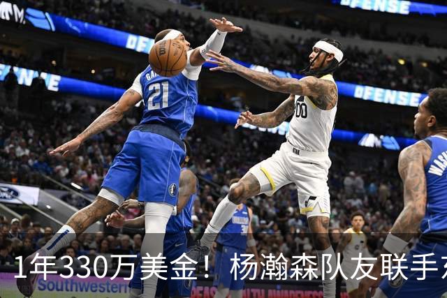 1年330万美金！杨瀚森队友联手东契奇！库明加与湖人渐行渐远