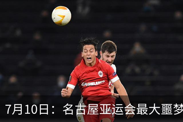 7月10日：名古屋亚运会最大噩梦，中国队不来，这届比赛还办得下去么？