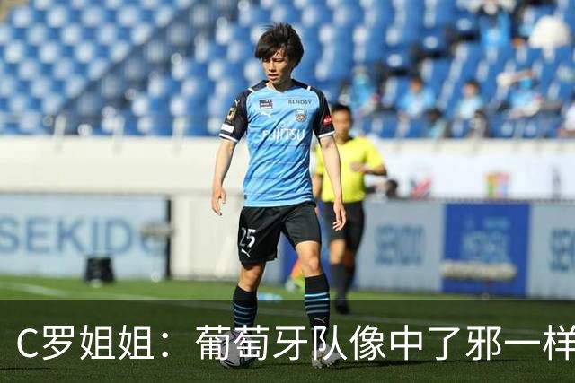 C罗姐姐：葡萄牙队像中了邪一样，忘了怎么传球、抢球和反击