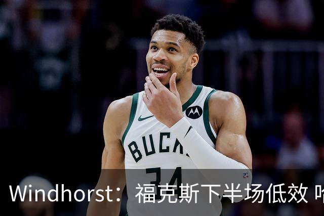 Windhorst：福克斯下半场低效 哈珀表现更好&主帅却没多给时间