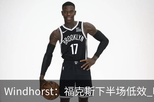 Windhorst：福克斯下半场低效 哈珀表现更好&主帅却没多给时间